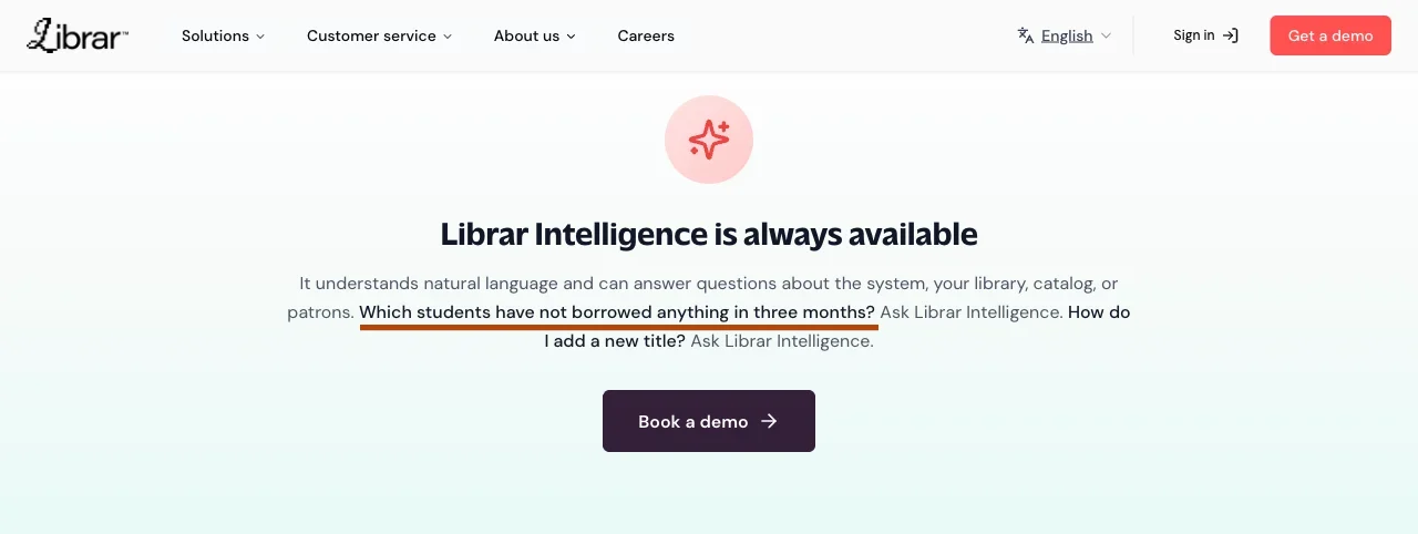 Screenshot of Librar Labs' own Solutions page, section headed 'Librar Intelligence is always available.' 

The body text reads: It understands natural language and can answer questions about the system, your library, catalog, or patrons. 

Which students have not borrowed anything in three months? Ask Librar Intelligence. 

How do I add a new title? Ask Librar Intelligence. 

A 'Book a demo' button sits below.